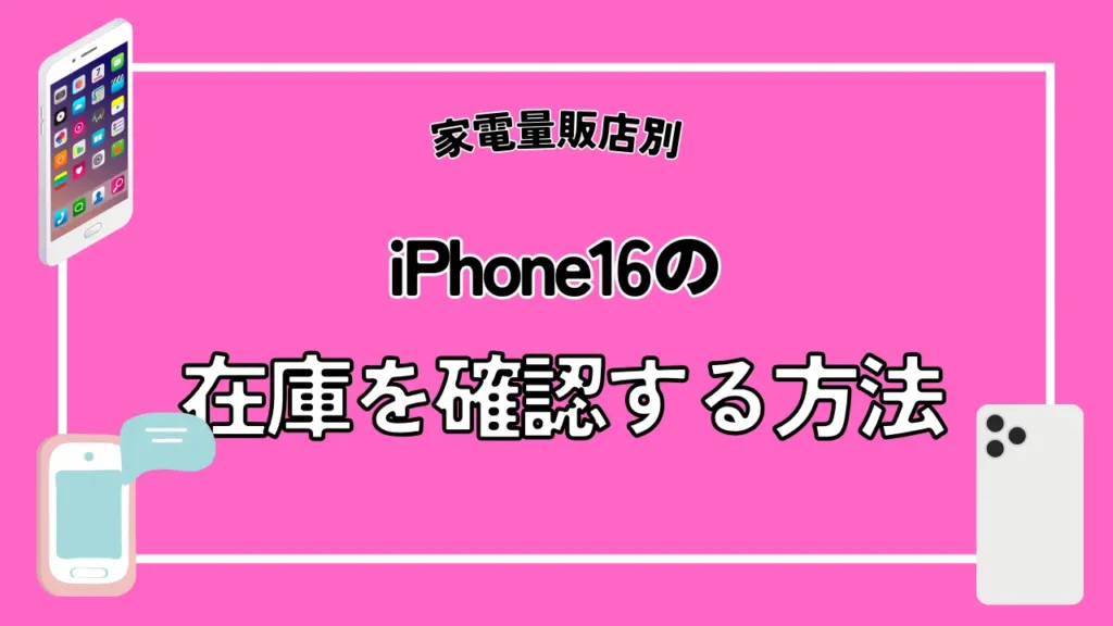 【家電量販店別】iPhone16の在庫を確認する方法