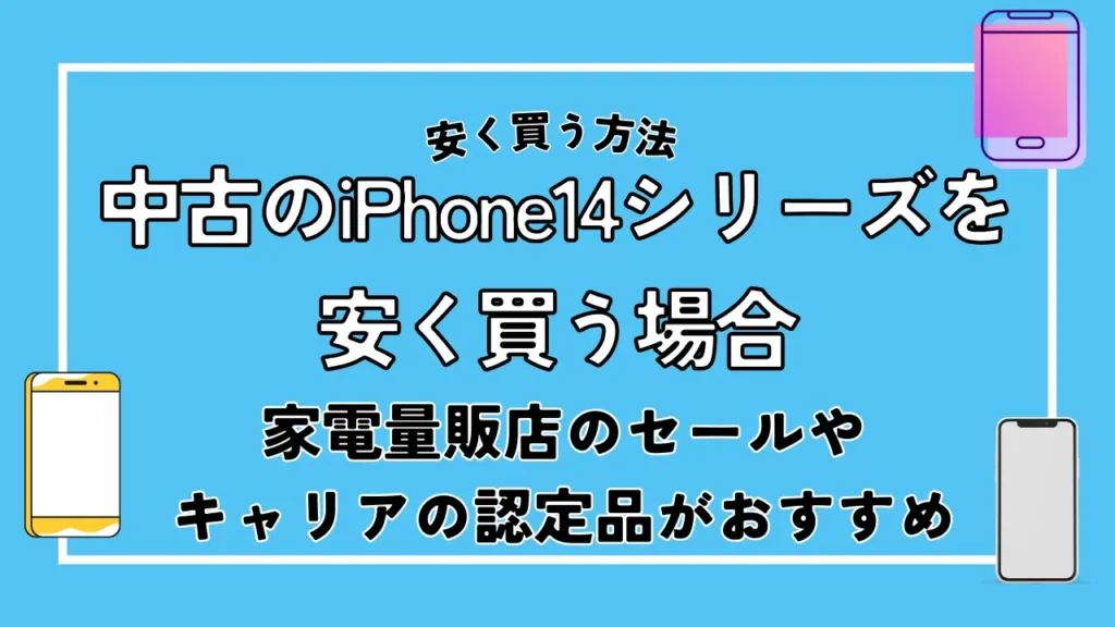 中古のiPhone14シリーズを安く買う場合｜家電量販店のセールやキャリアの認定品がおすすめ