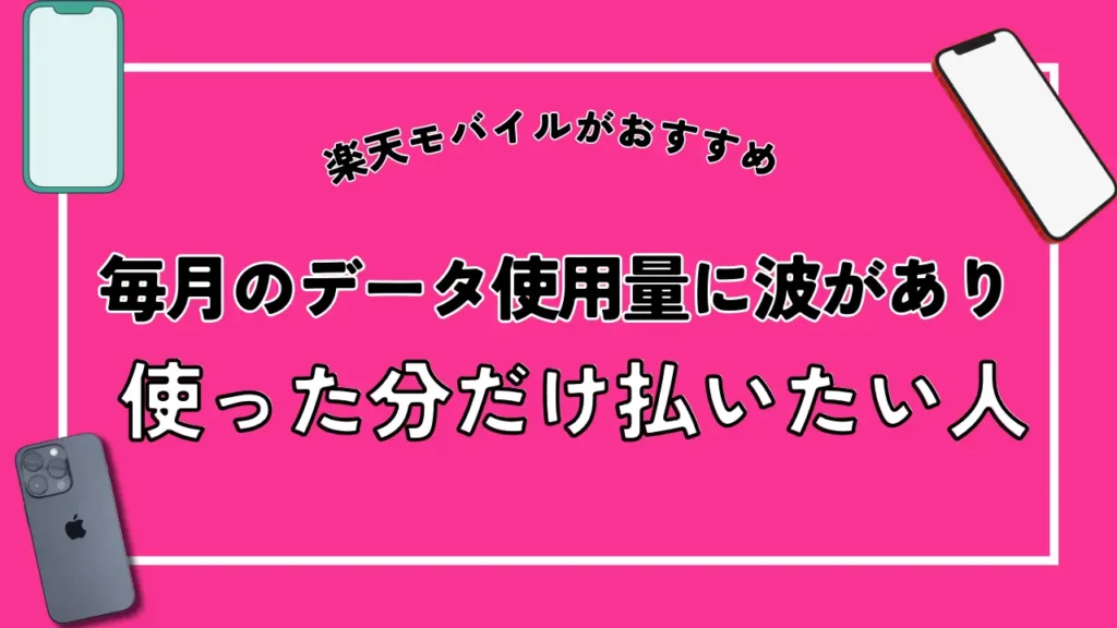 【楽天モバイルがおすすめ】毎月のデータ使用量に波があり使った分だけ払いたい人