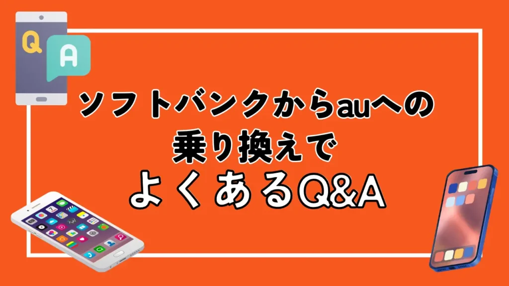 ソフトバンクからauへの乗り換えでよくあるQ&A
