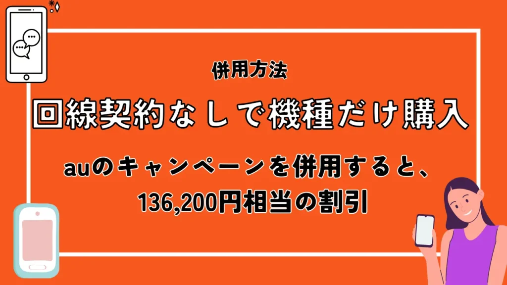 回線契約なしで機種だけ購入｜auのキャンペーンを併用すると、136,200円相当の割引
