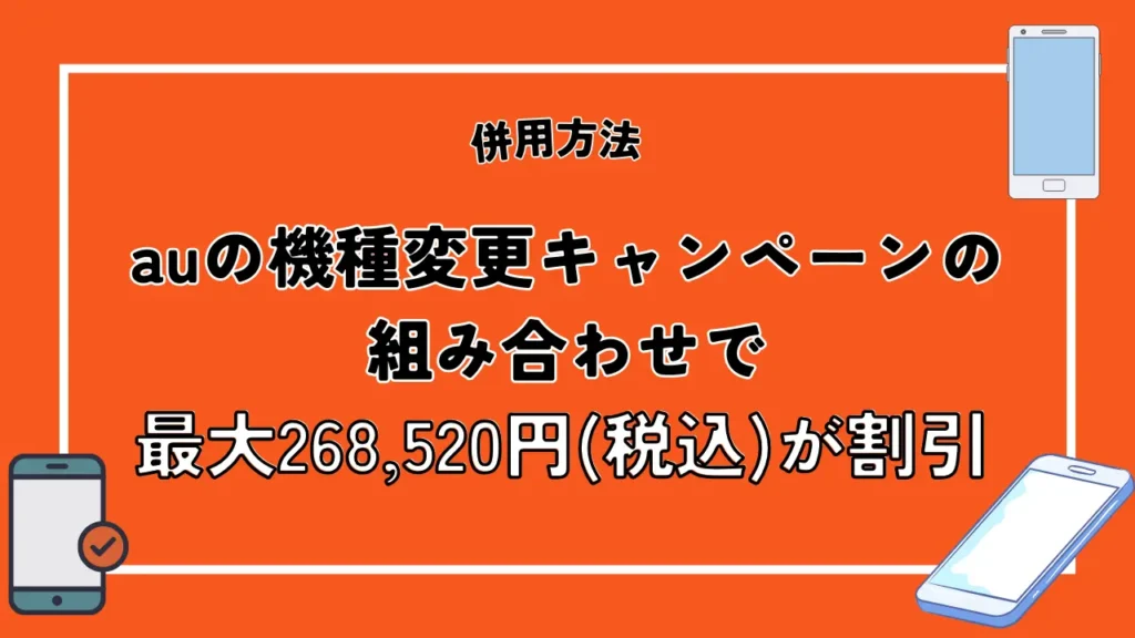 併用方法2：auの機種変更キャンペーンの組み合わせで最大268,520円が割引