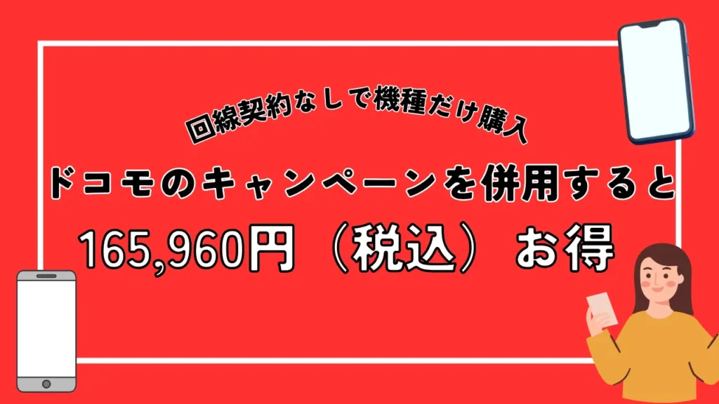 回線契約なしで機種だけ購入｜ドコモのキャンペーンを併用すると165,960円（税込）お得