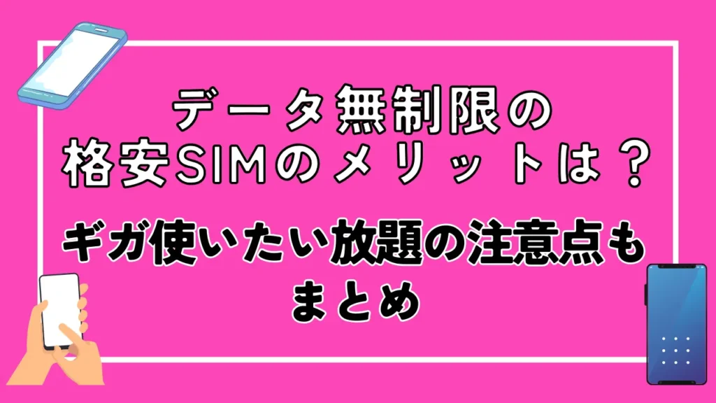 データ無制限の格安SIMのメリットは？ギガ使いたい放題の注意点もまとめ