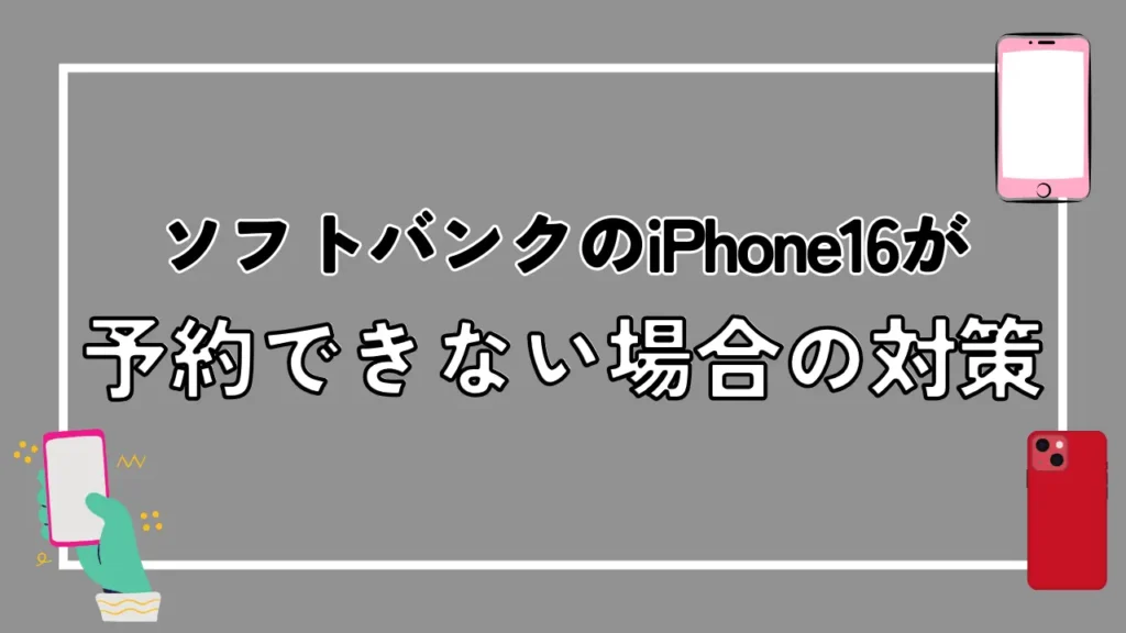 ソフトバンクのiPhone16が予約できない場合の対策