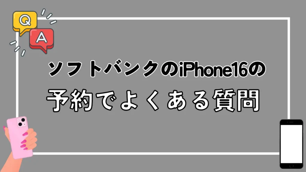 ソフトバンクのiPhone16の予約でよくある質問