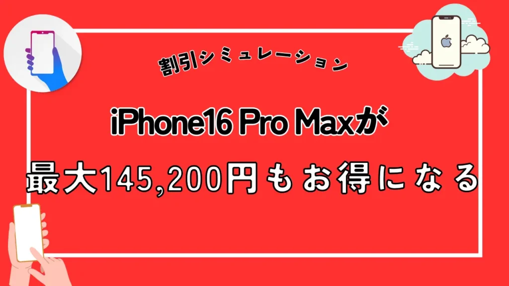 キャンペーン適用での割引シミュレーション：iPhone16 Pro Maxが最大145,200円もお得になる