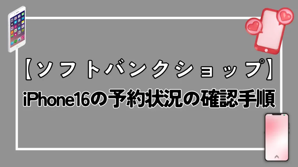 【ソフトバンクショップ】iPhone16の予約状況の確認手順