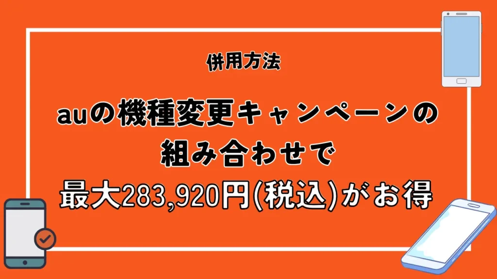 併用方法2：auの機種変更キャンペーンの組み合わせで最大283,920円がお得に
