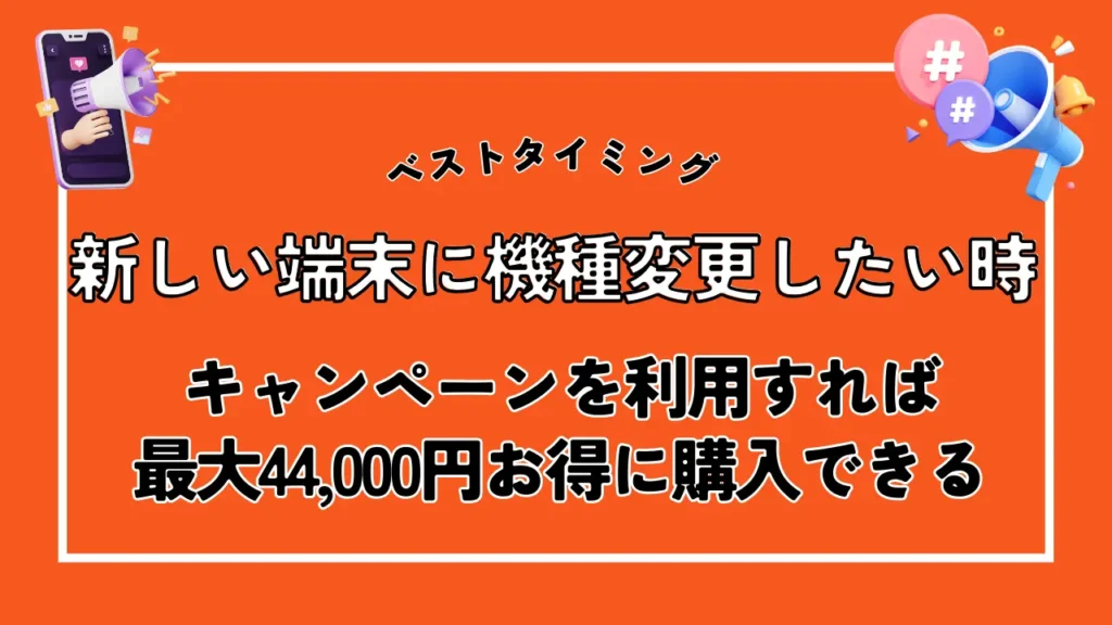 新しい端末に機種変更したい時｜キャンペーンを利用すれば機種代金が最大44,000円安く購入できる
