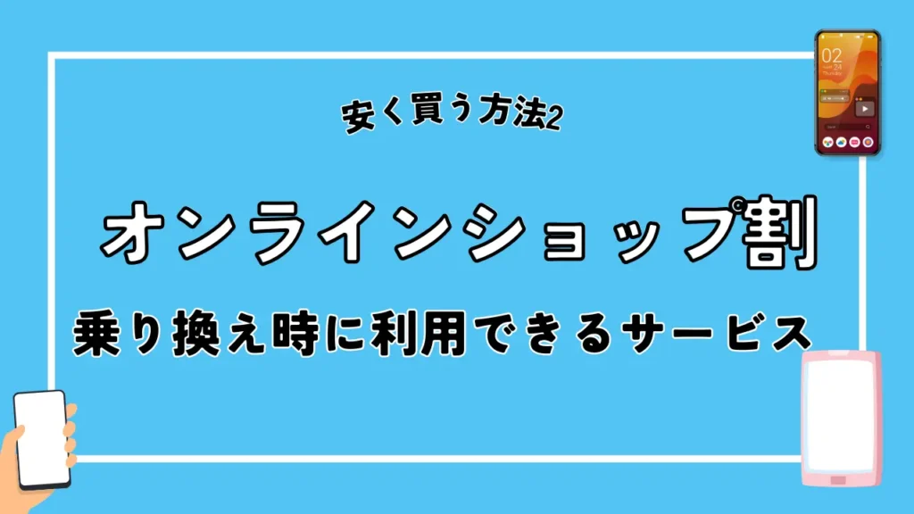 安く買う方法2. オンラインショップ割｜乗り換え時に利用できるサービス
