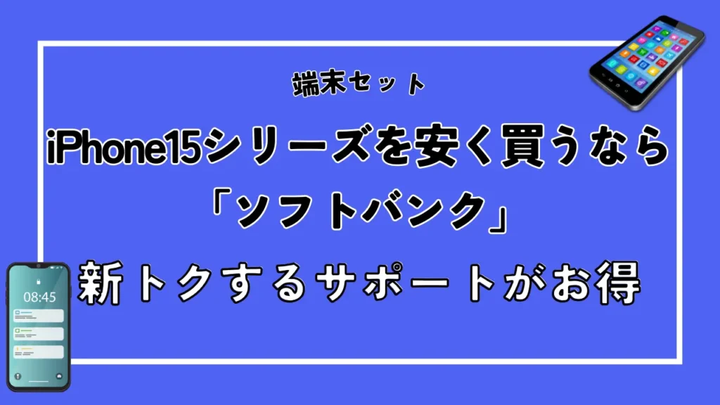 【端末セット】iPhone15シリーズを安く買うなら「ソフトバンク」！新トクするサポートがお得
