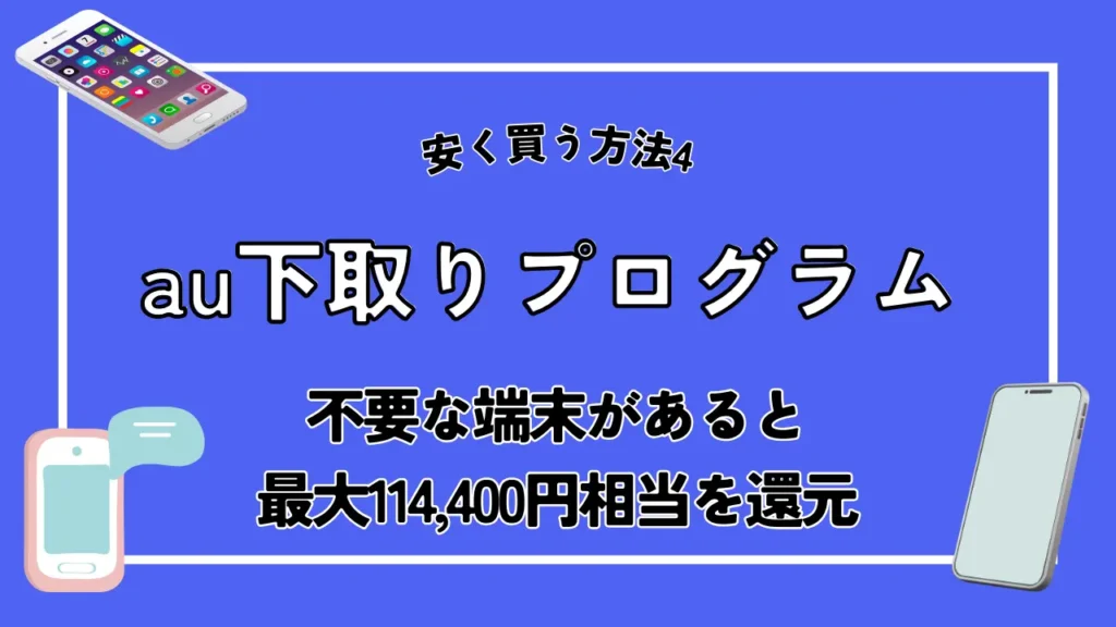 安く買う方法4. au下取りプログラム｜不要な端末があると最大114,400円相当を還元
