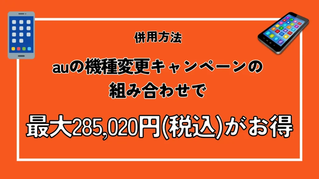 併用方法2:auの機種変更キャンペーンの組み合わせで最大285,020円がお得に