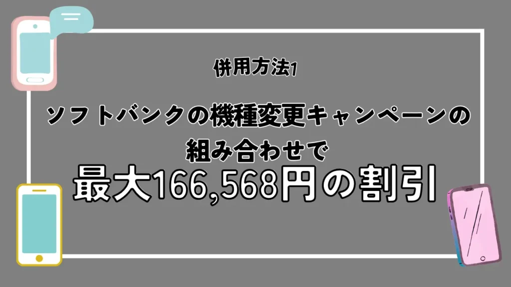 併用方法1:ソフトバンクの機種変更キャンペーンの組み合わせで最大166,568円の割引